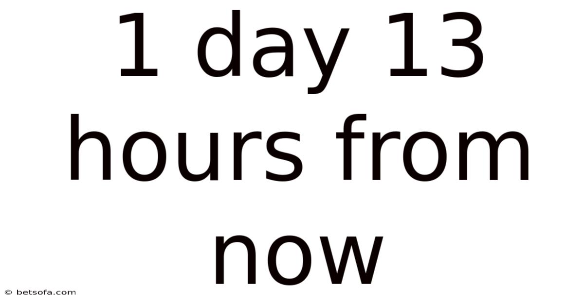 1 Day 13 Hours From Now