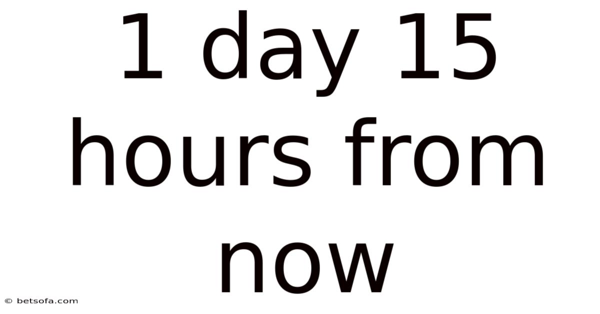 1 Day 15 Hours From Now
