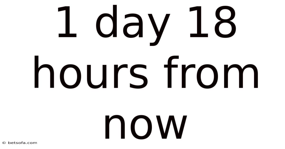 1 Day 18 Hours From Now