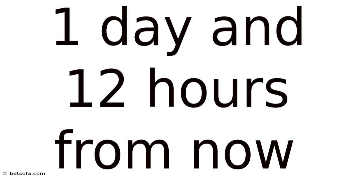 1 Day And 12 Hours From Now