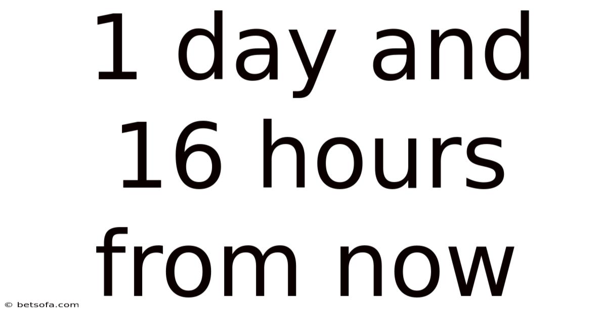 1 Day And 16 Hours From Now
