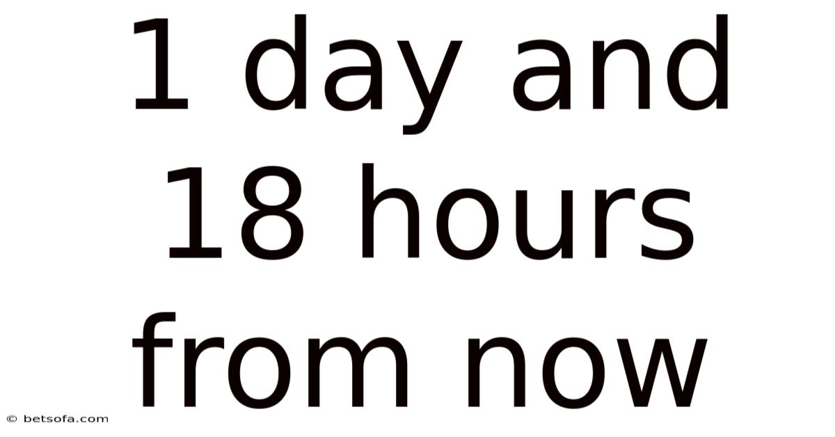 1 Day And 18 Hours From Now