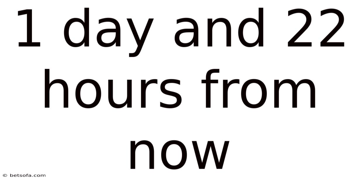 1 Day And 22 Hours From Now