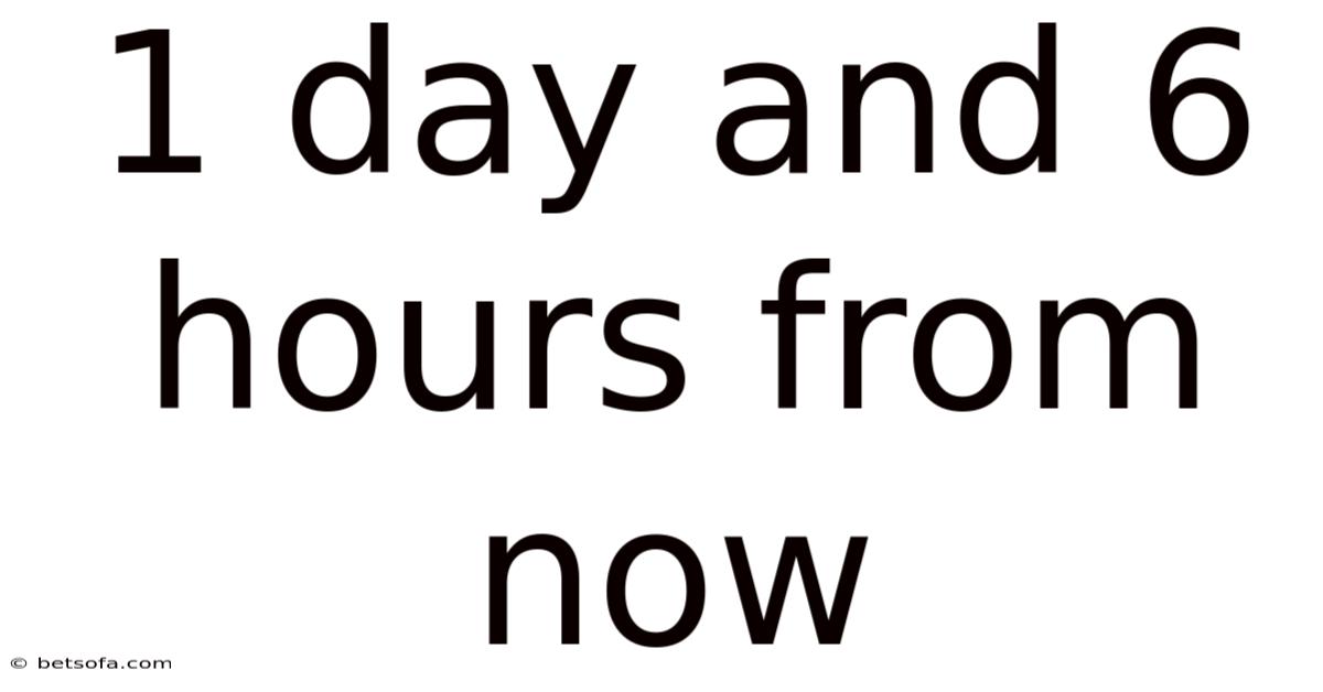 1 Day And 6 Hours From Now