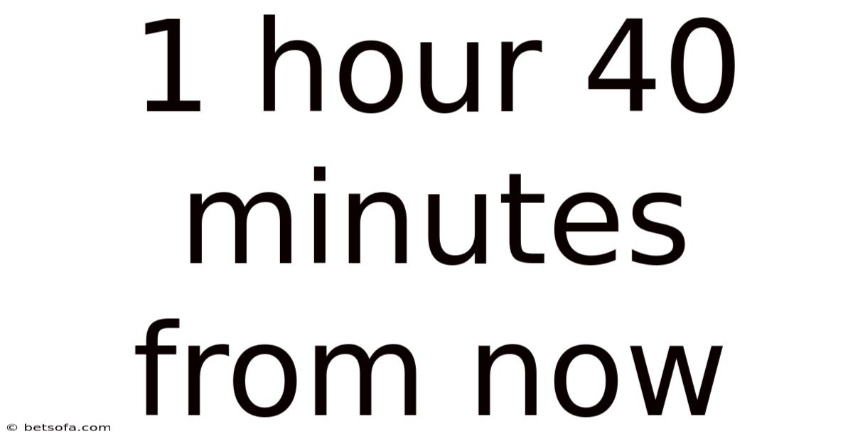 1 Hour 40 Minutes From Now