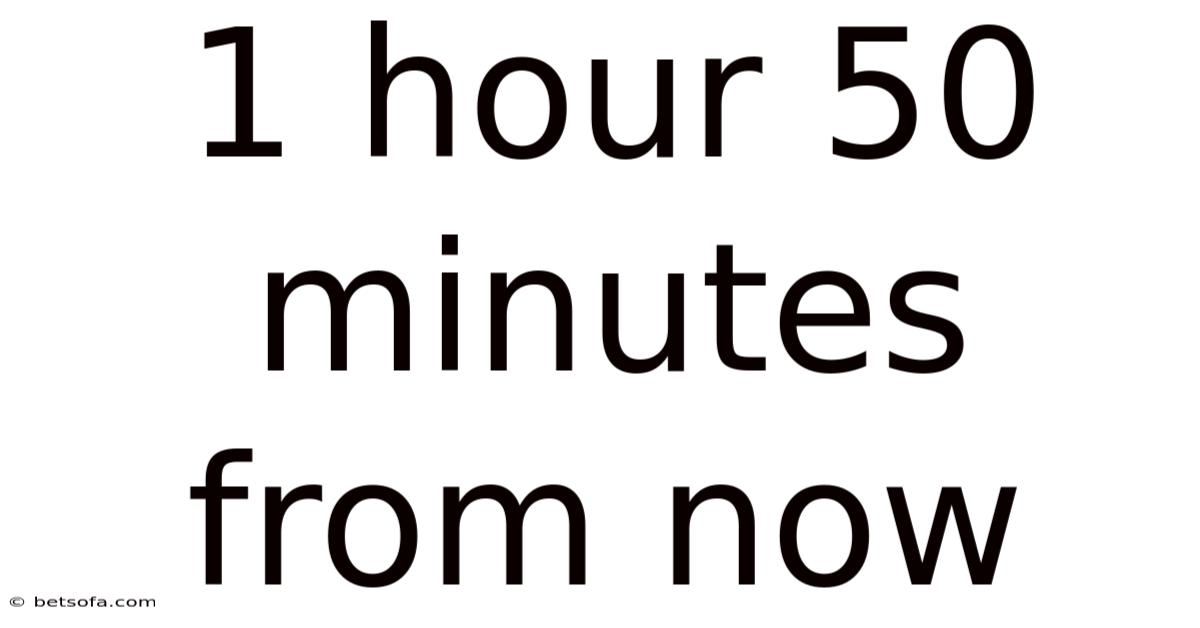 1 Hour 50 Minutes From Now