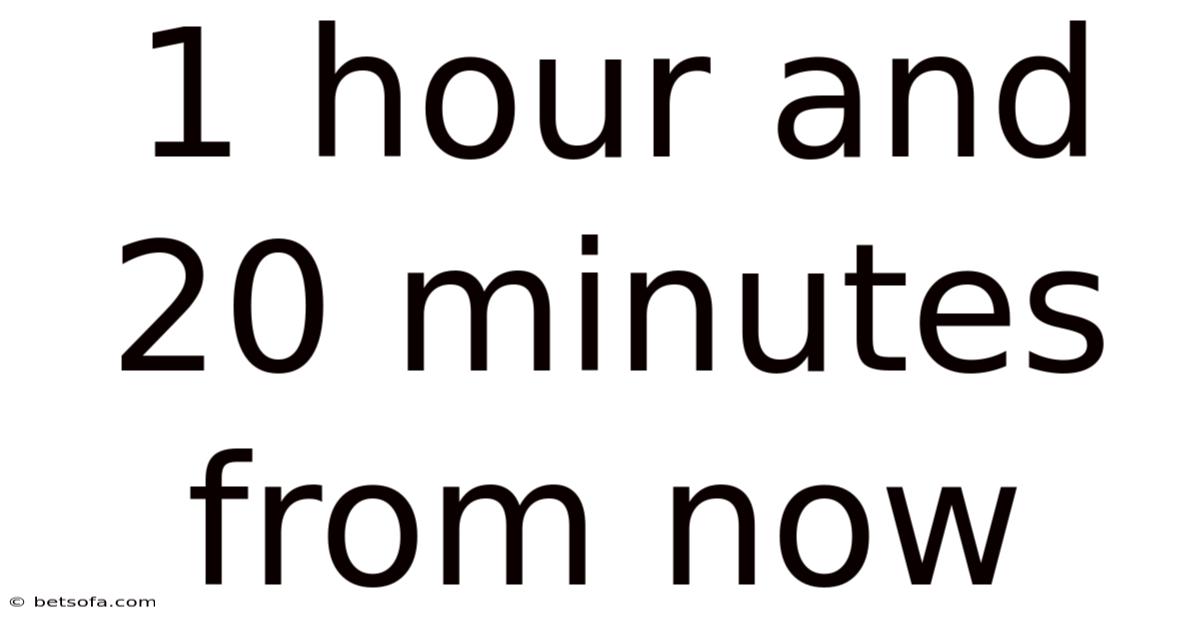 1 Hour And 20 Minutes From Now