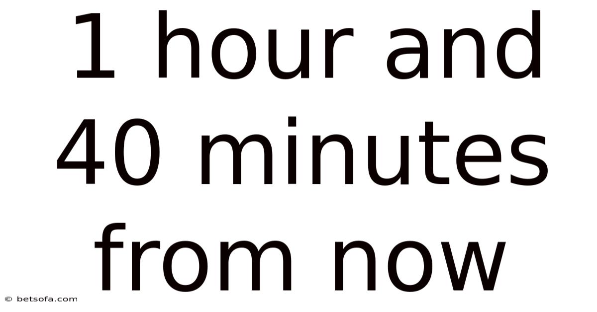 1 Hour And 40 Minutes From Now