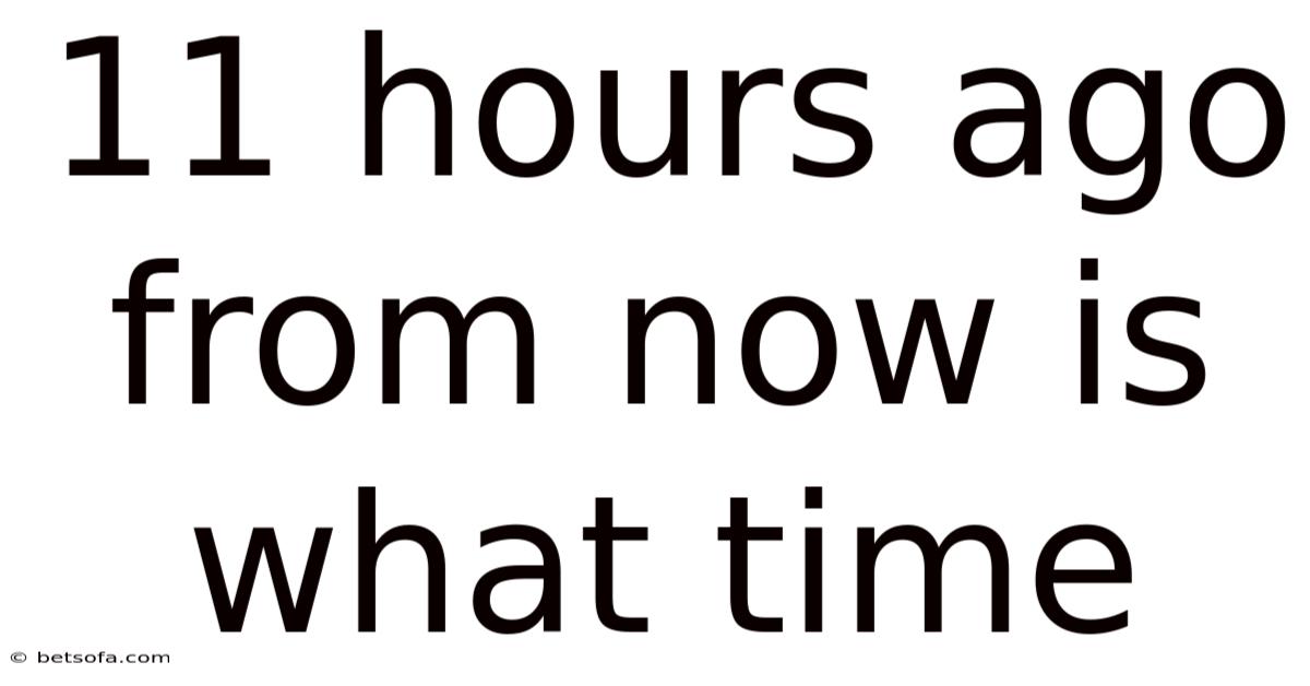 11 Hours Ago From Now Is What Time