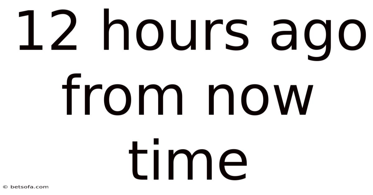 12 Hours Ago From Now Time