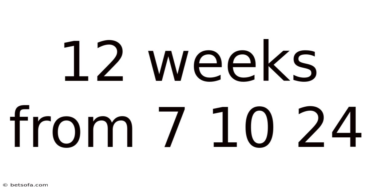 12 Weeks From 7 10 24