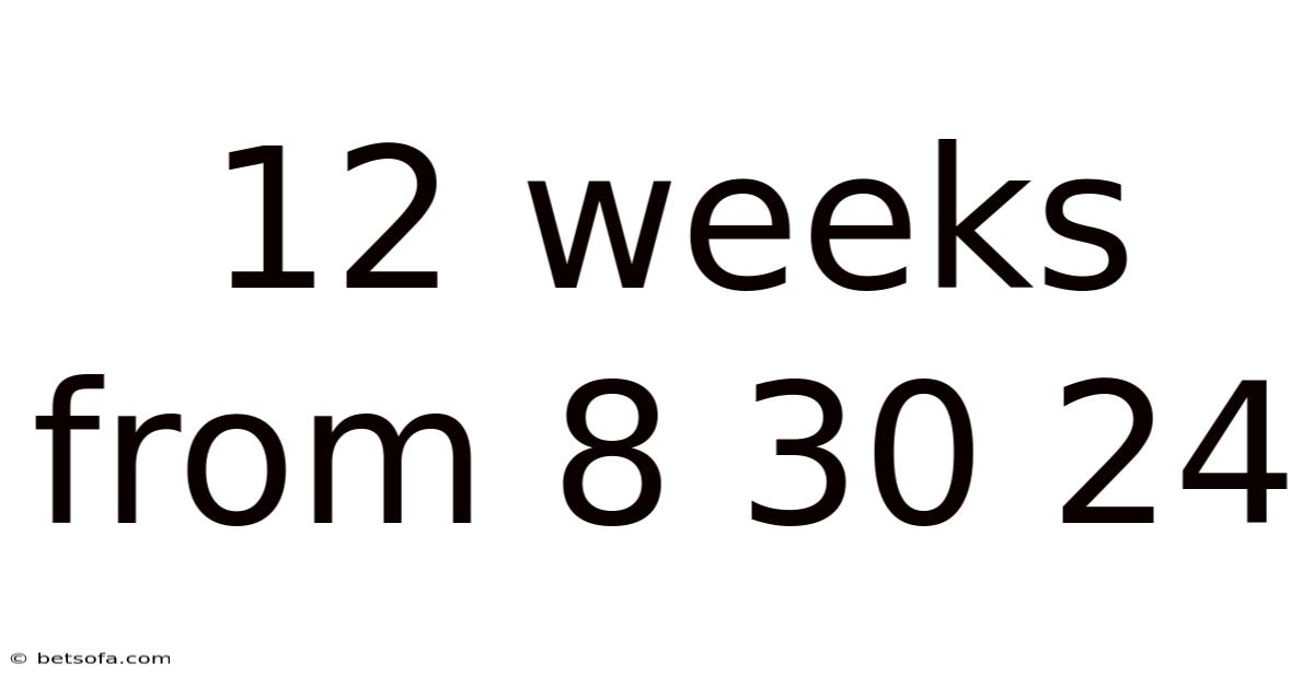 12 Weeks From 8 30 24