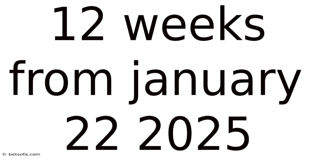 12 Weeks From January 22 2025