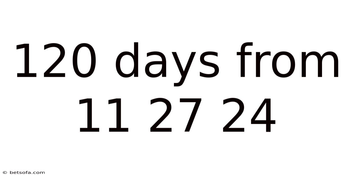 120 Days From 11 27 24