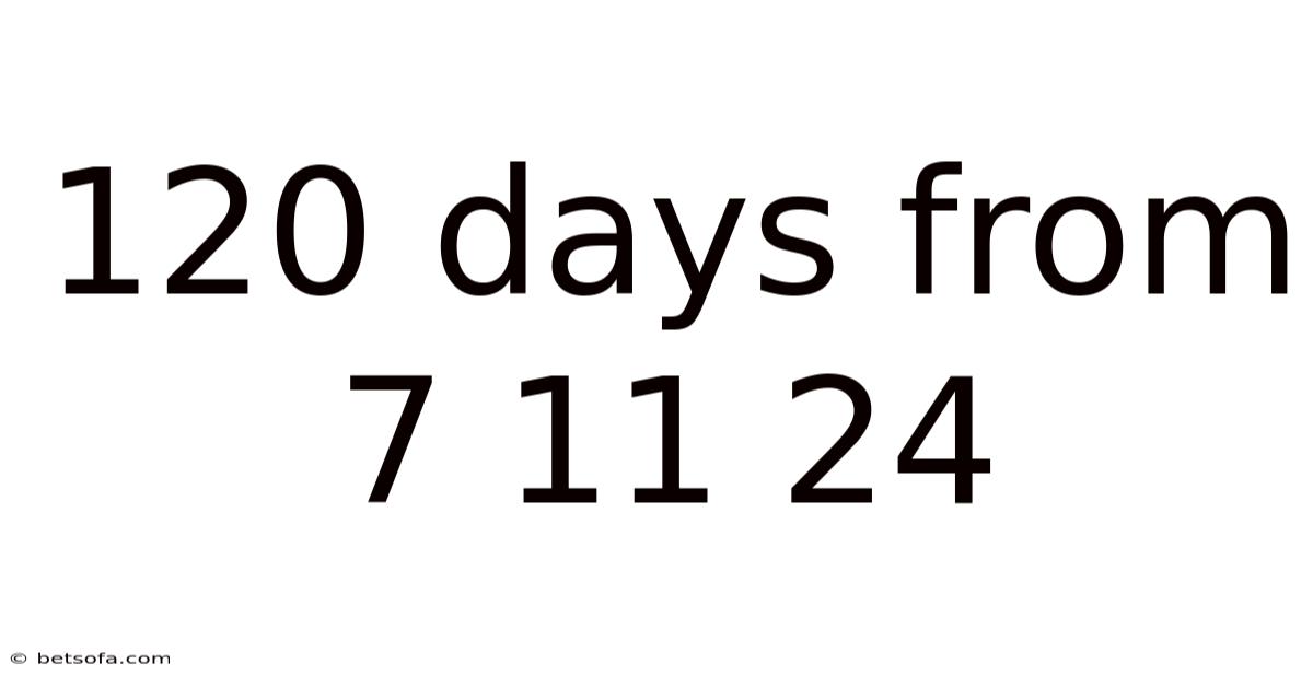 120 Days From 7 11 24