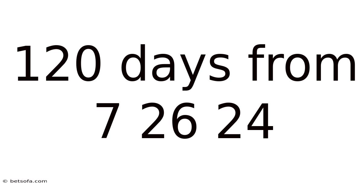 120 Days From 7 26 24