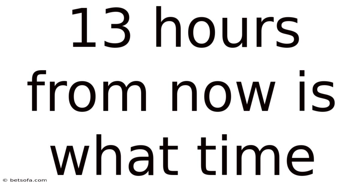 13 Hours From Now Is What Time