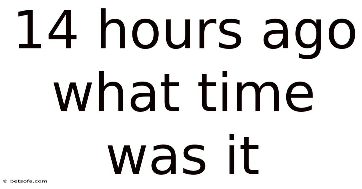 14 Hours Ago What Time Was It