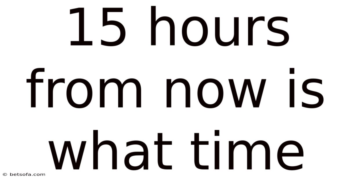 15 Hours From Now Is What Time
