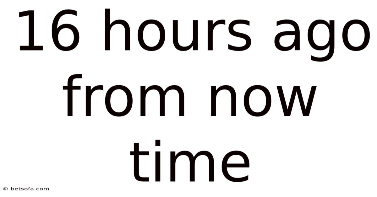 16 Hours Ago From Now Time