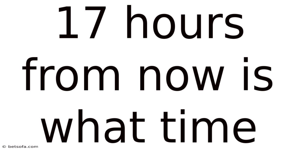 17 Hours From Now Is What Time