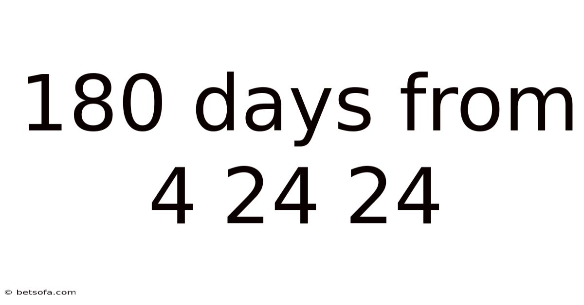 180 Days From 4 24 24