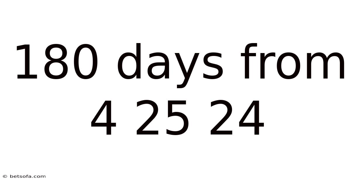 180 Days From 4 25 24