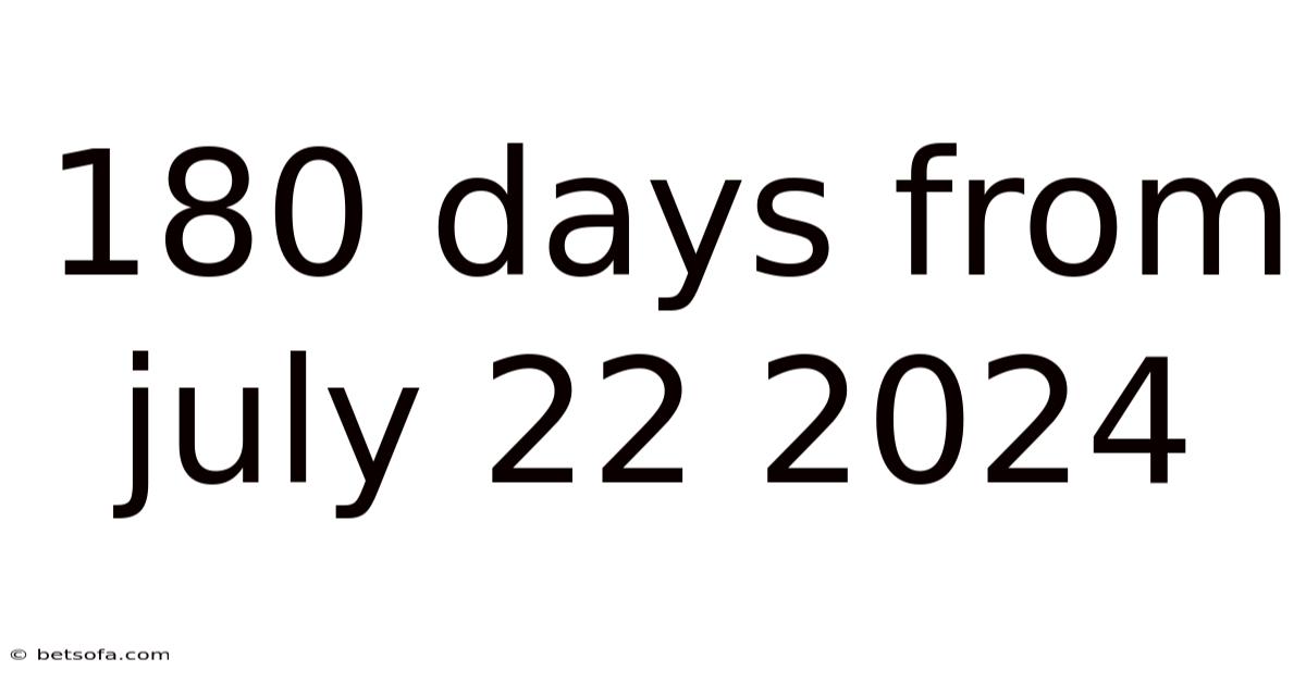 180 Days From July 22 2024