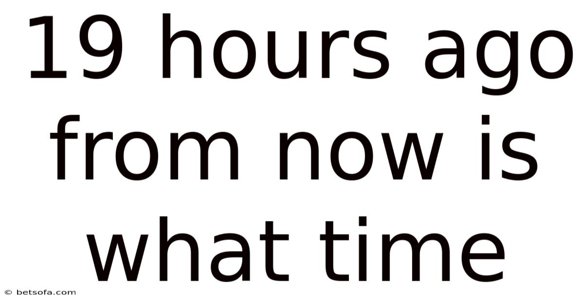 19 Hours Ago From Now Is What Time