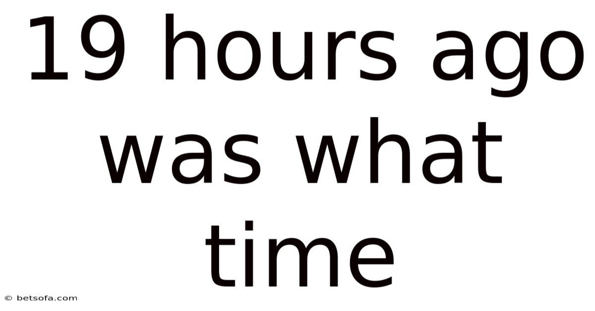 19 Hours Ago Was What Time
