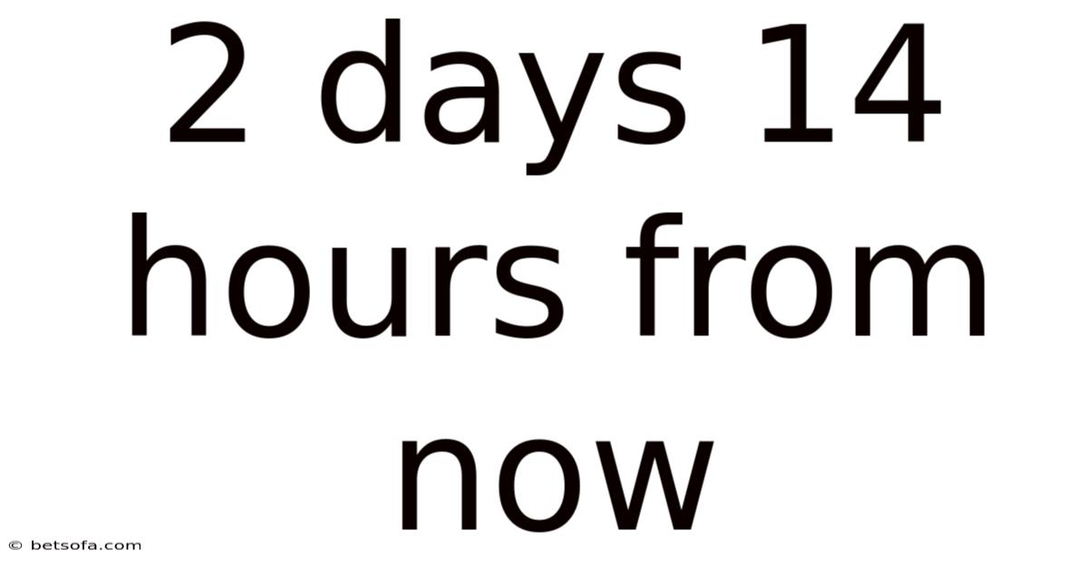 2 Days 14 Hours From Now