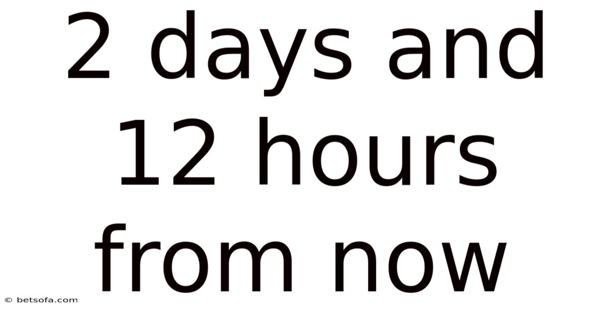 2 Days And 12 Hours From Now