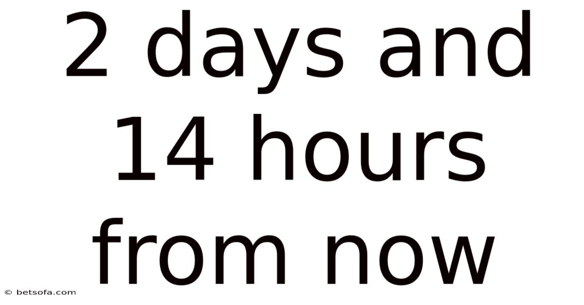 2 Days And 14 Hours From Now