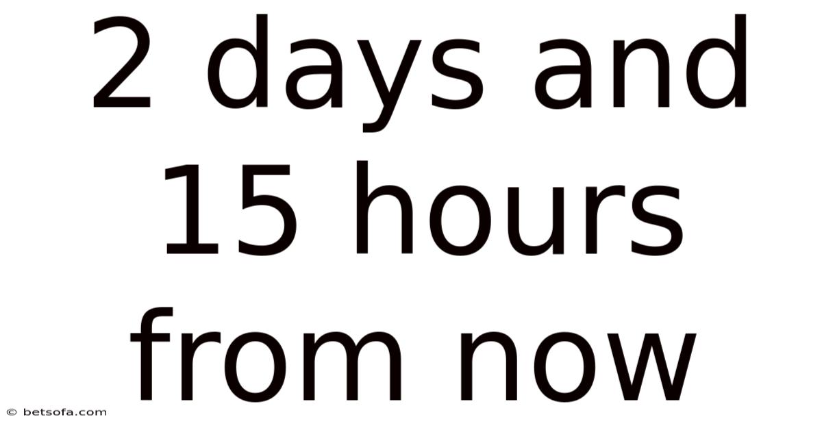 2 Days And 15 Hours From Now