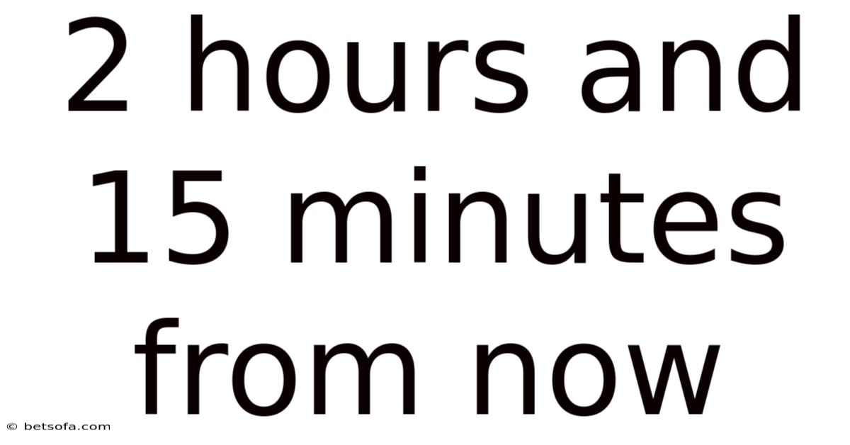 2 Hours And 15 Minutes From Now
