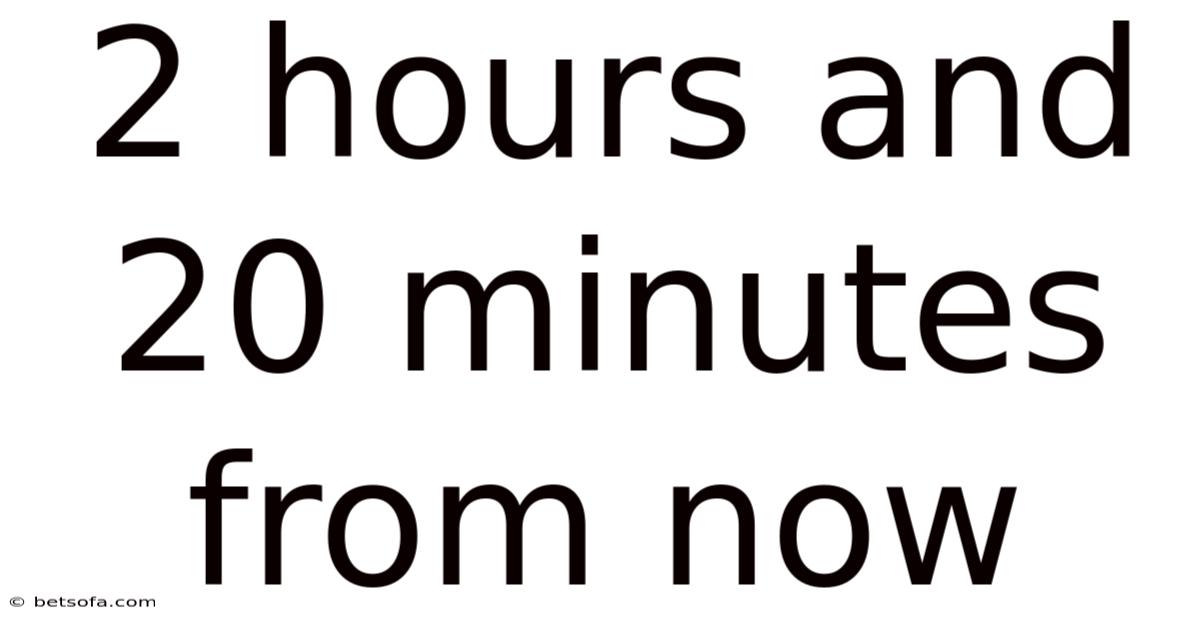 2 Hours And 20 Minutes From Now