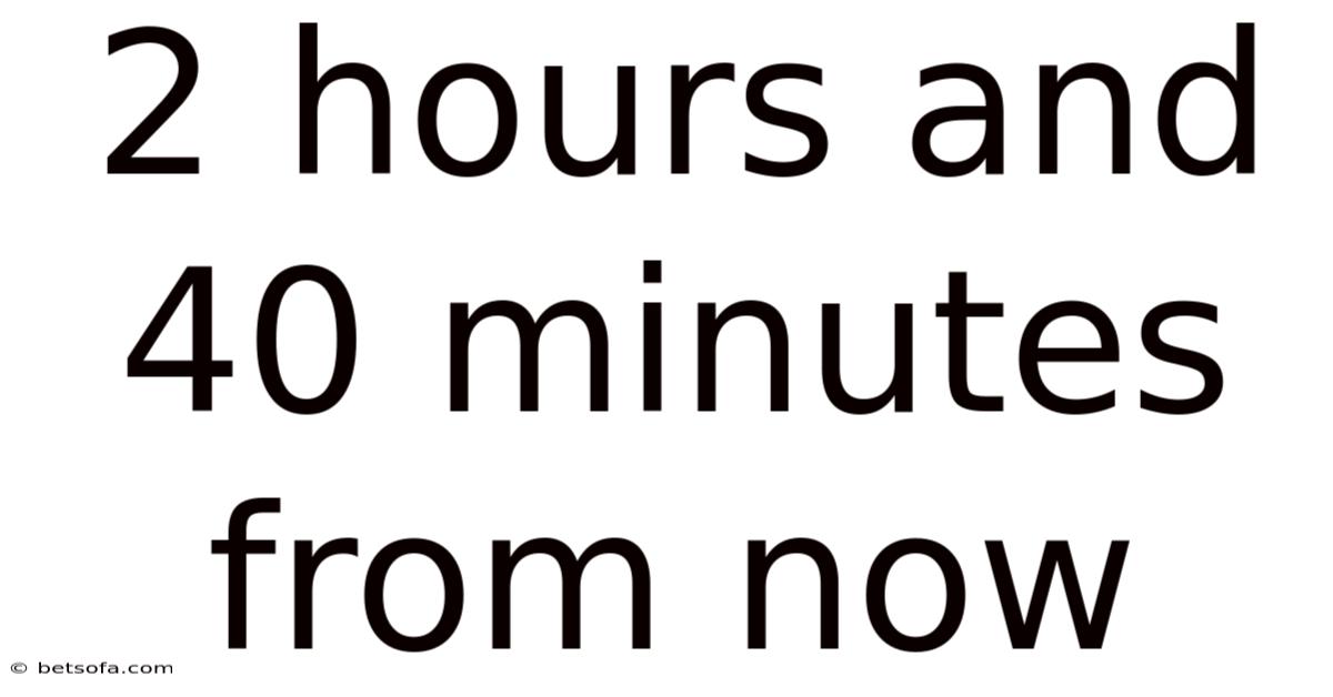 2 Hours And 40 Minutes From Now