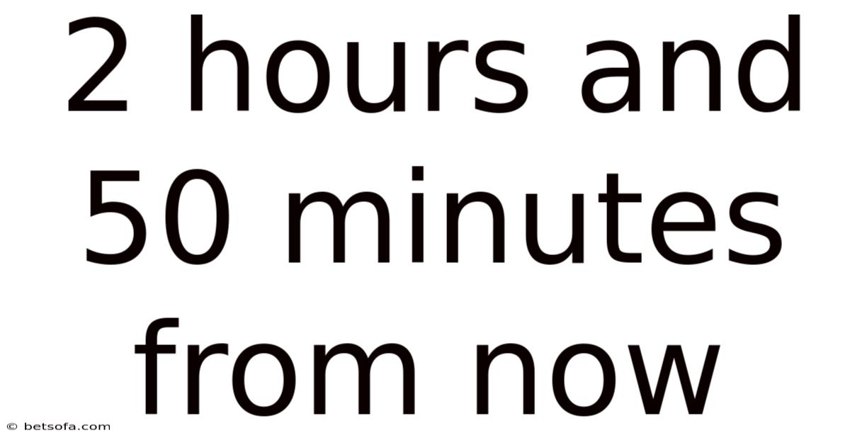 2 Hours And 50 Minutes From Now