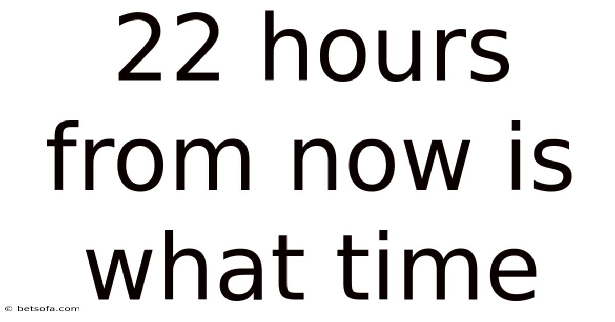 22 Hours From Now Is What Time