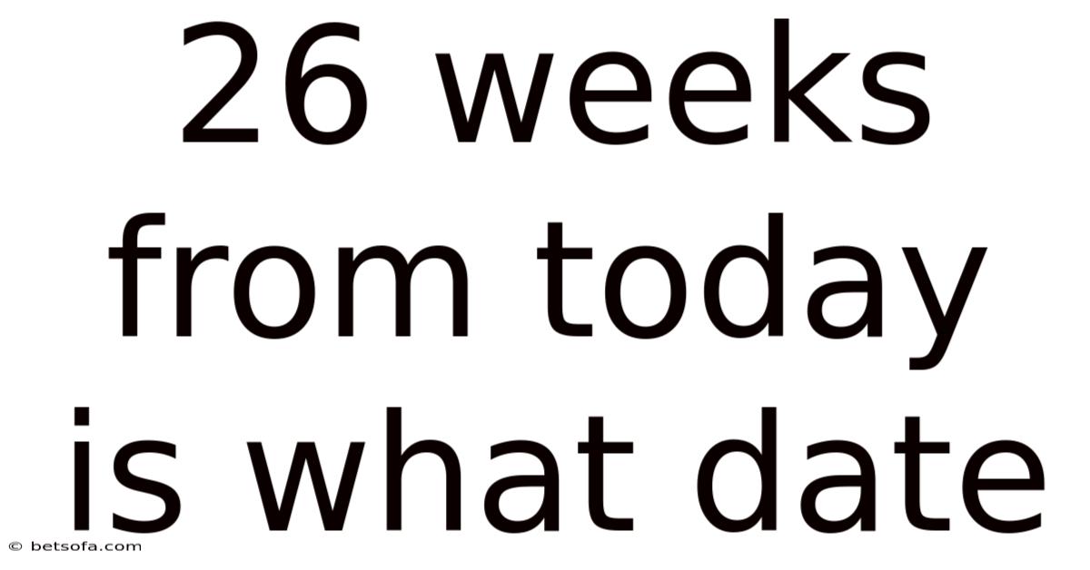 26 Weeks From Today Is What Date