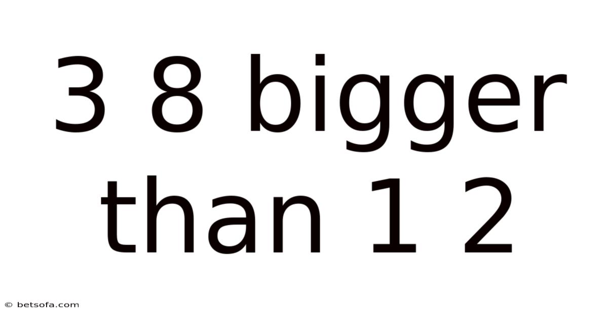 3 8 Bigger Than 1 2