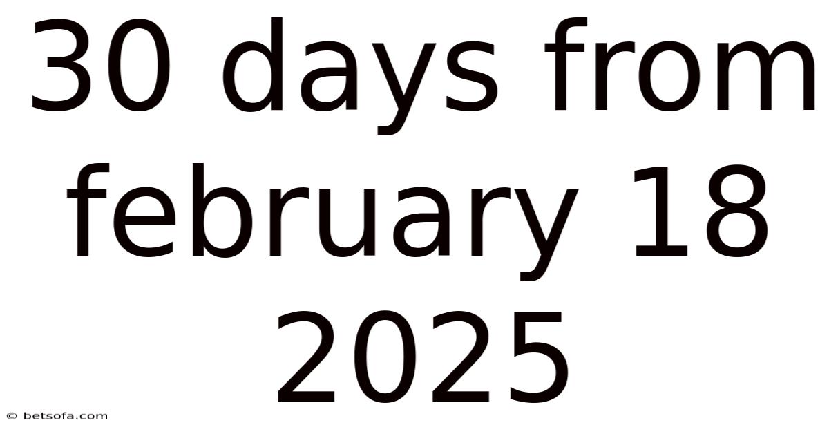 30 Days From February 18 2025