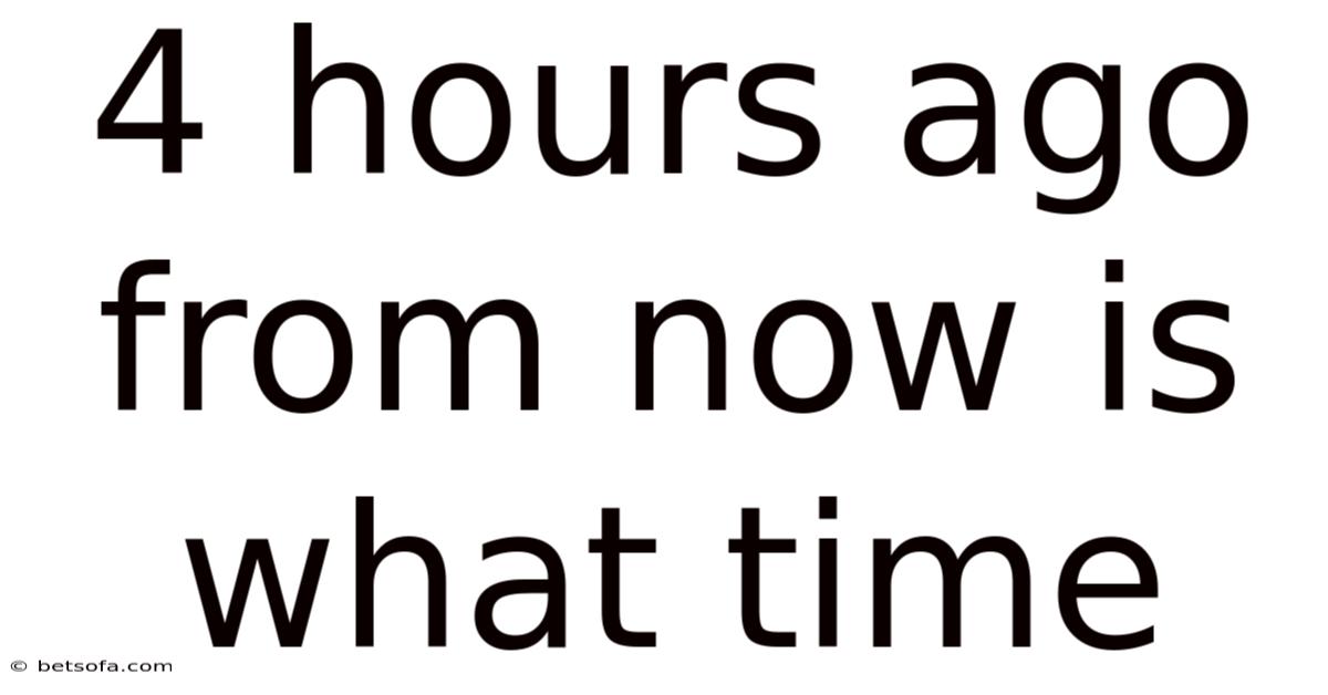4 Hours Ago From Now Is What Time