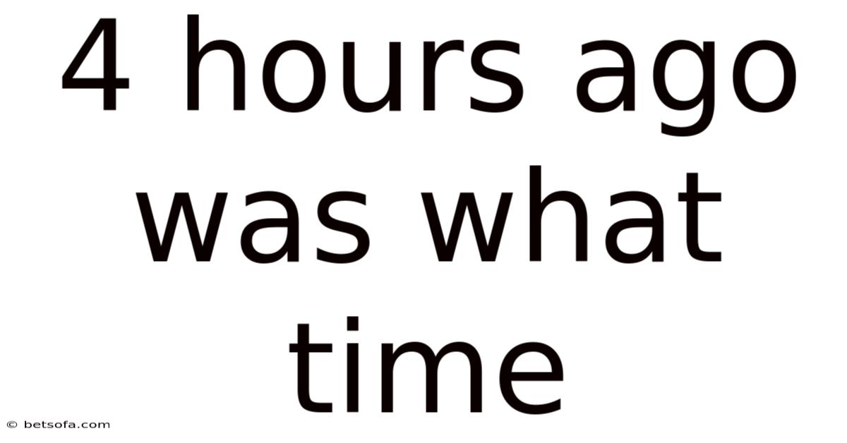 4 Hours Ago Was What Time