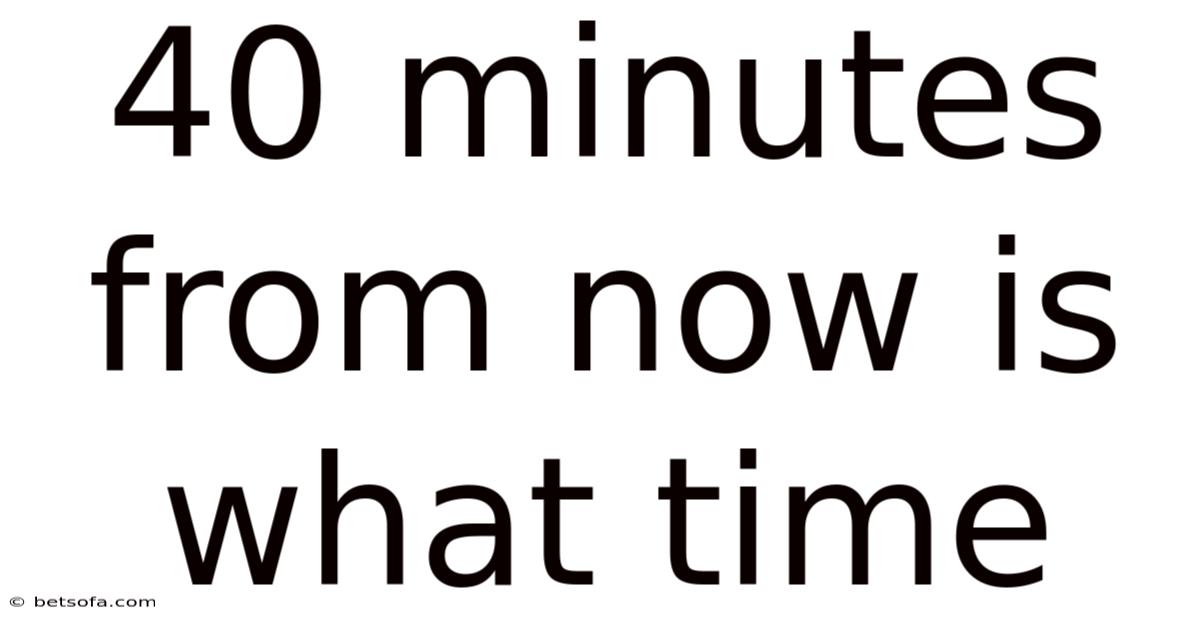 40 Minutes From Now Is What Time