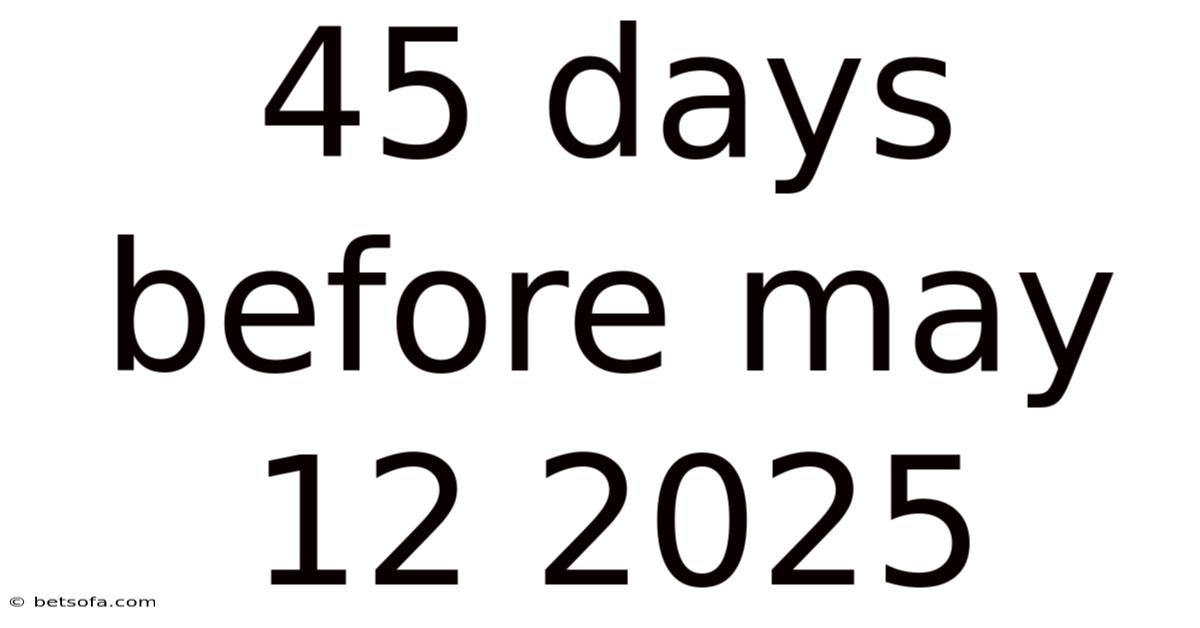45 Days Before May 12 2025