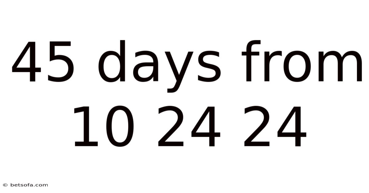 45 Days From 10 24 24