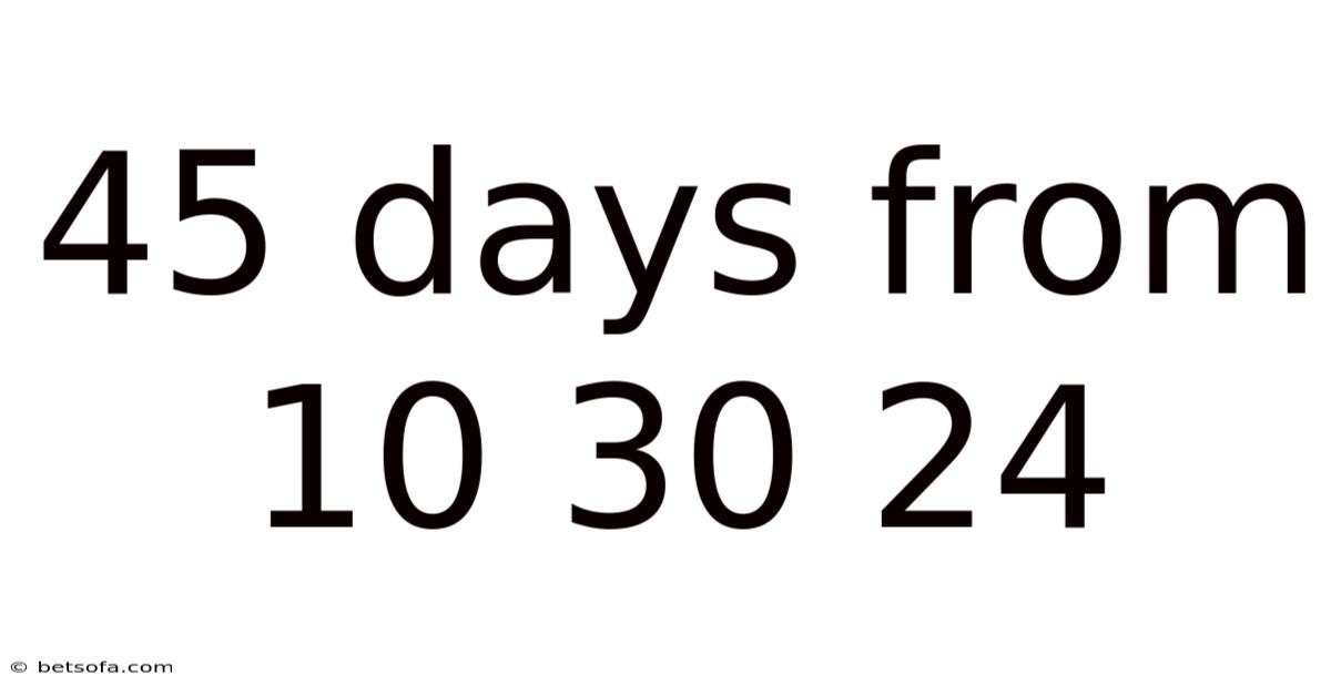 45 Days From 10 30 24