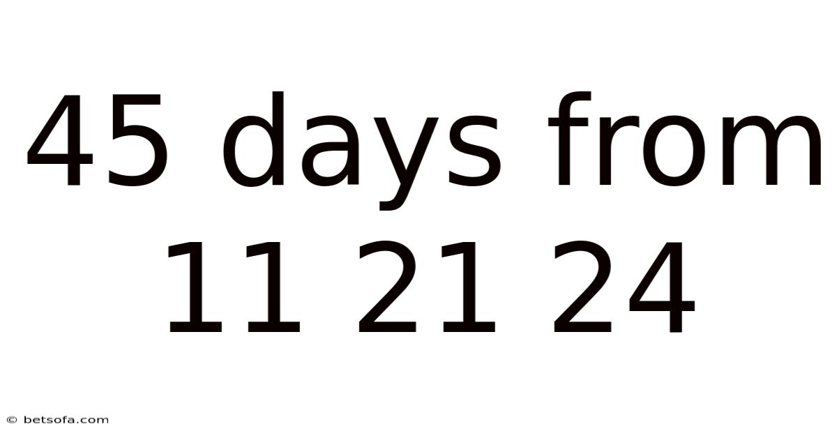 45 Days From 11 21 24