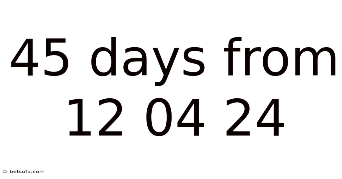 45 Days From 12 04 24